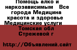 Помощь алко и наркозависимым - Все города Медицина, красота и здоровье » Медицинские услуги   . Томская обл.,Стрежевой г.